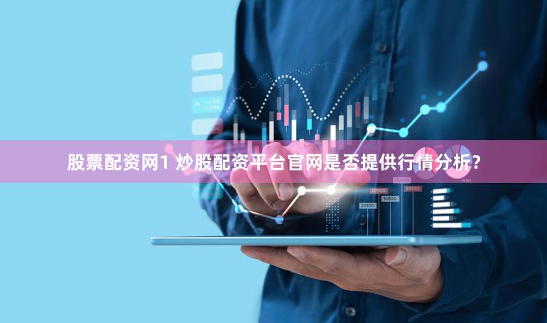 股票配资网1 炒股配资平台官网是否提供行情分析？