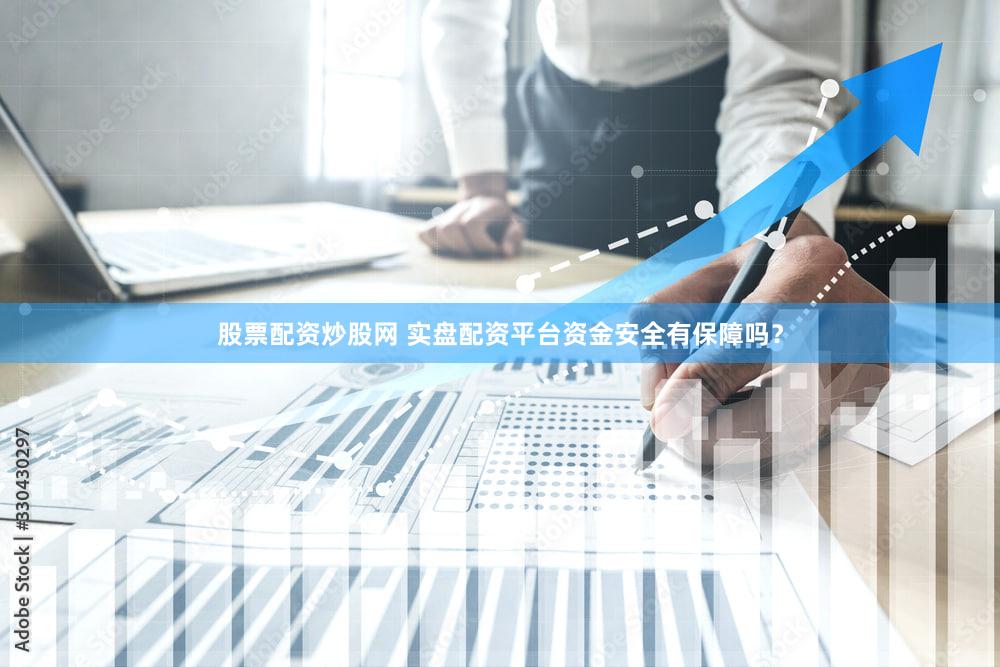 股票配资炒股网 实盘配资平台资金安全有保障吗？