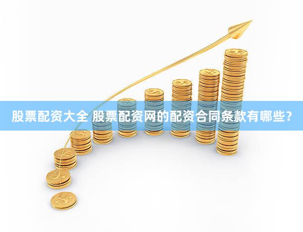 股票配资大全 股票配资网的配资合同条款有哪些？
