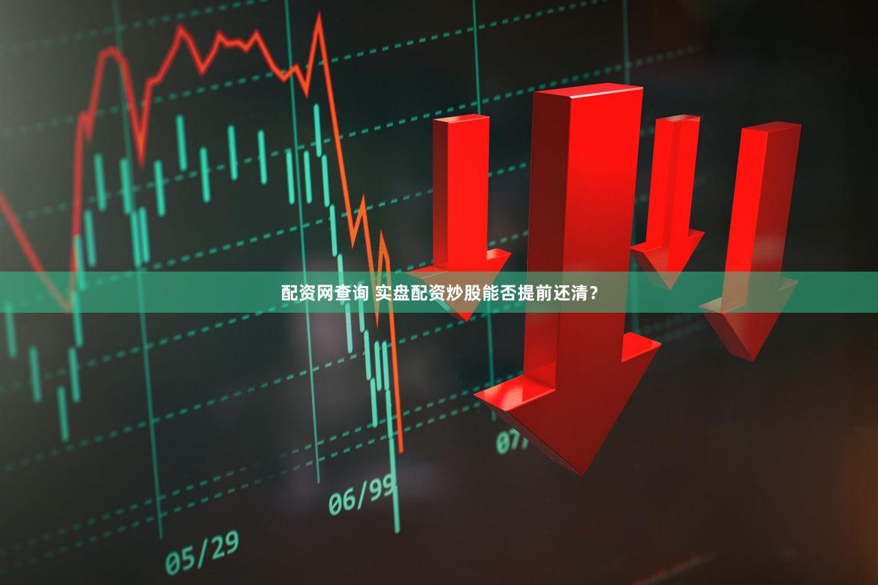 配资网查询 实盘配资炒股能否提前还清？