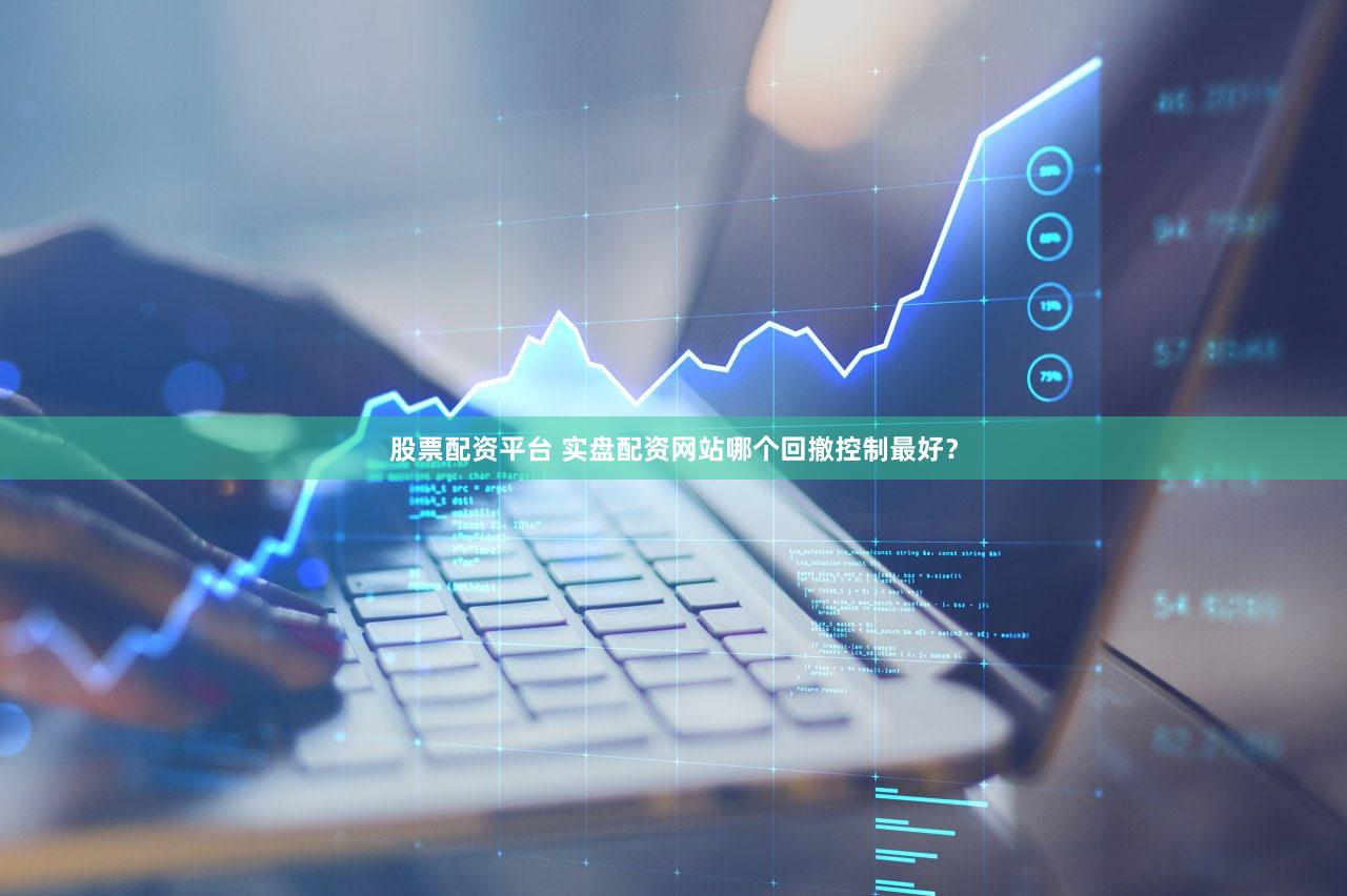 股票配资平台 实盘配资网站哪个回撤控制最好？