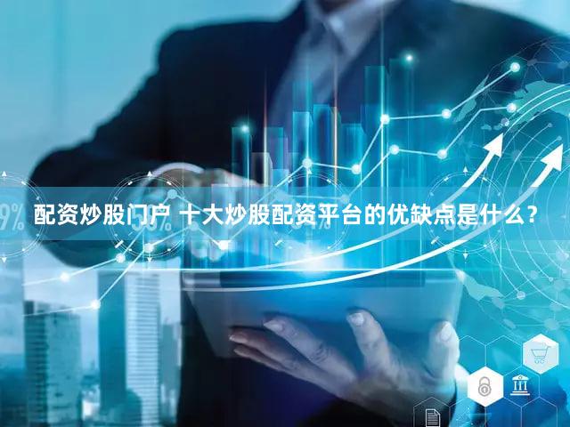 配资炒股门户 十大炒股配资平台的优缺点是什么？