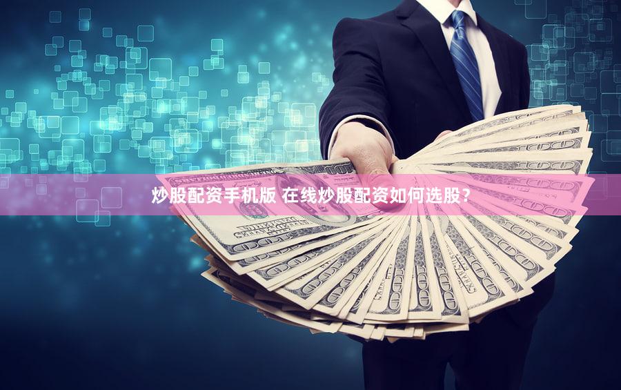 炒股配资手机版 在线炒股配资如何选股？