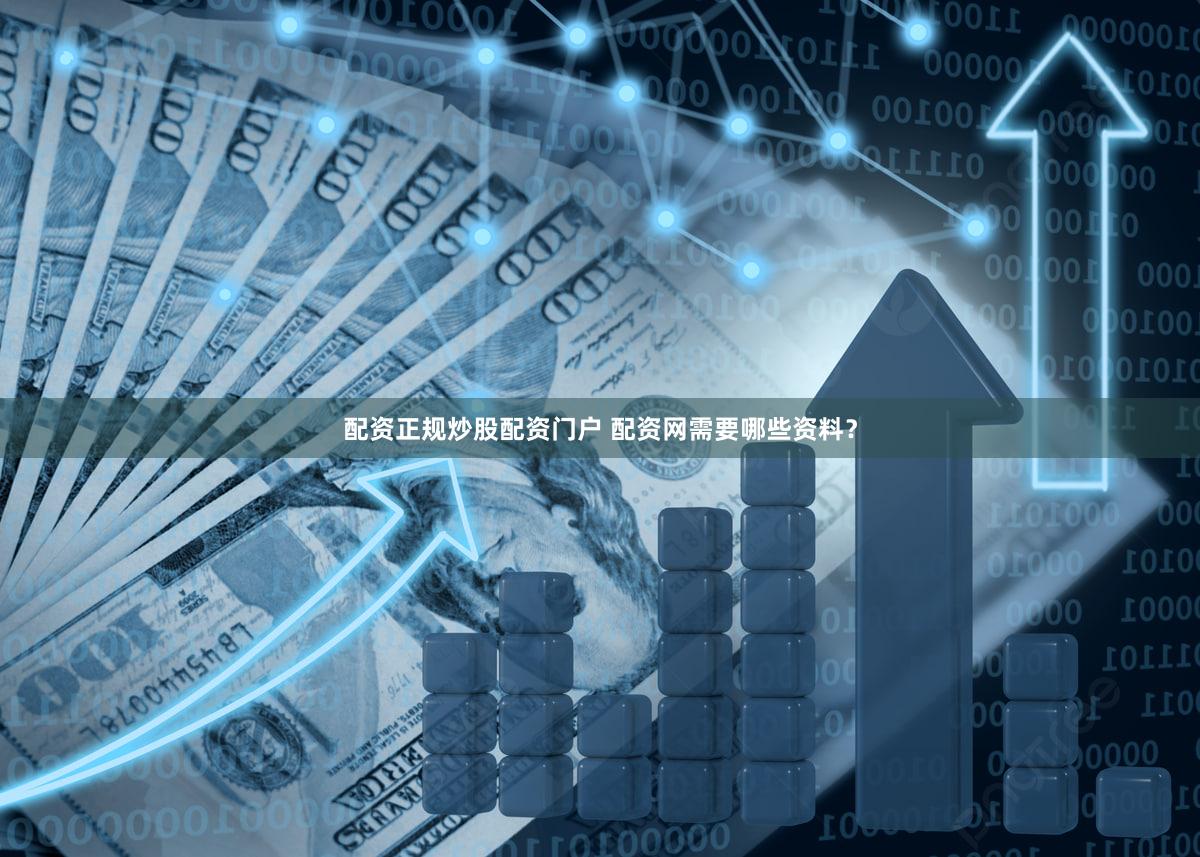 配资正规炒股配资门户 配资网需要哪些资料？