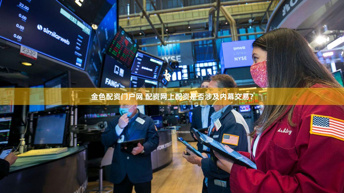 金色配资门户网 配资网上配资是否涉及内幕交易？