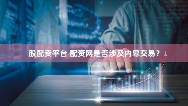 股配资平台 配资网是否涉及内幕交易？