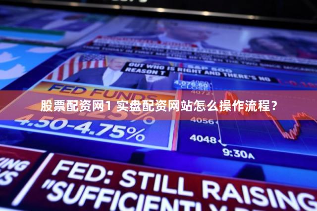 股票配资网1 实盘配资网站怎么操作流程？