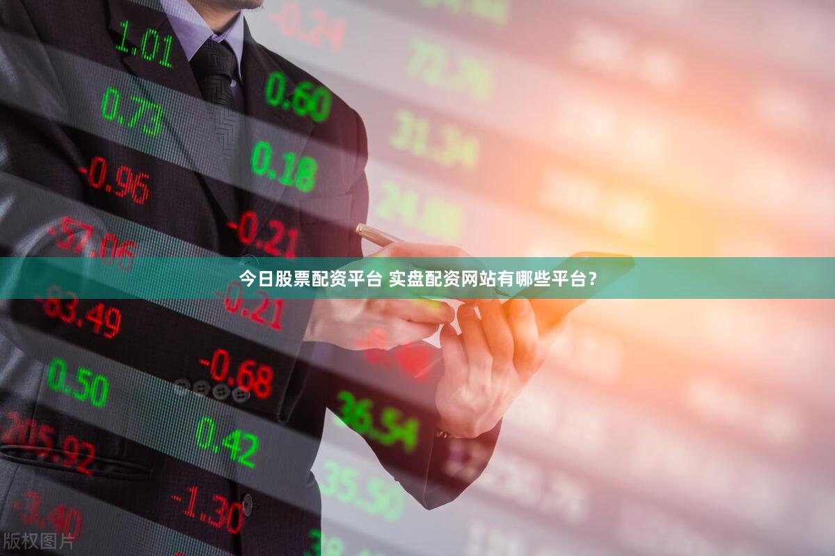 今日股票配资平台 实盘配资网站有哪些平台？