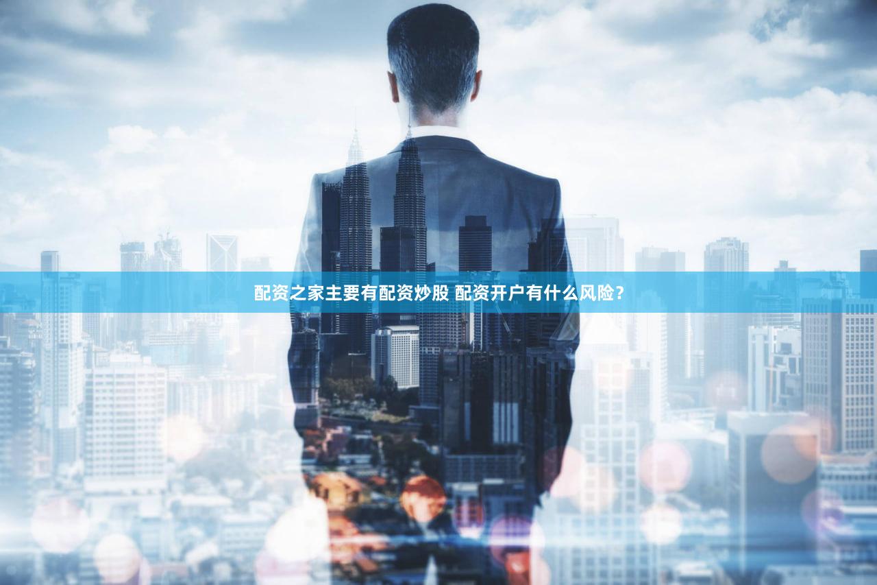 配资之家主要有配资炒股 配资开户有什么风险？