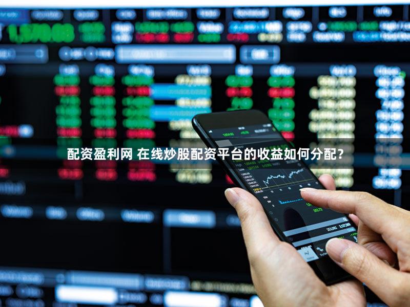配资盈利网 在线炒股配资平台的收益如何分配？