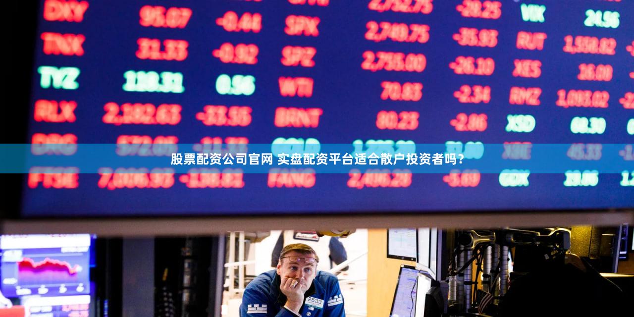 股票配资公司官网 实盘配资平台适合散户投资者吗？