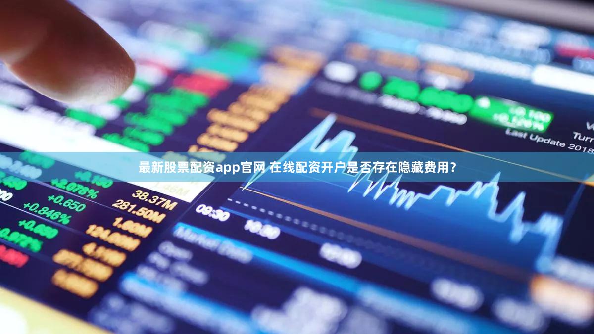 最新股票配资app官网 在线配资开户是否存在隐藏费用？