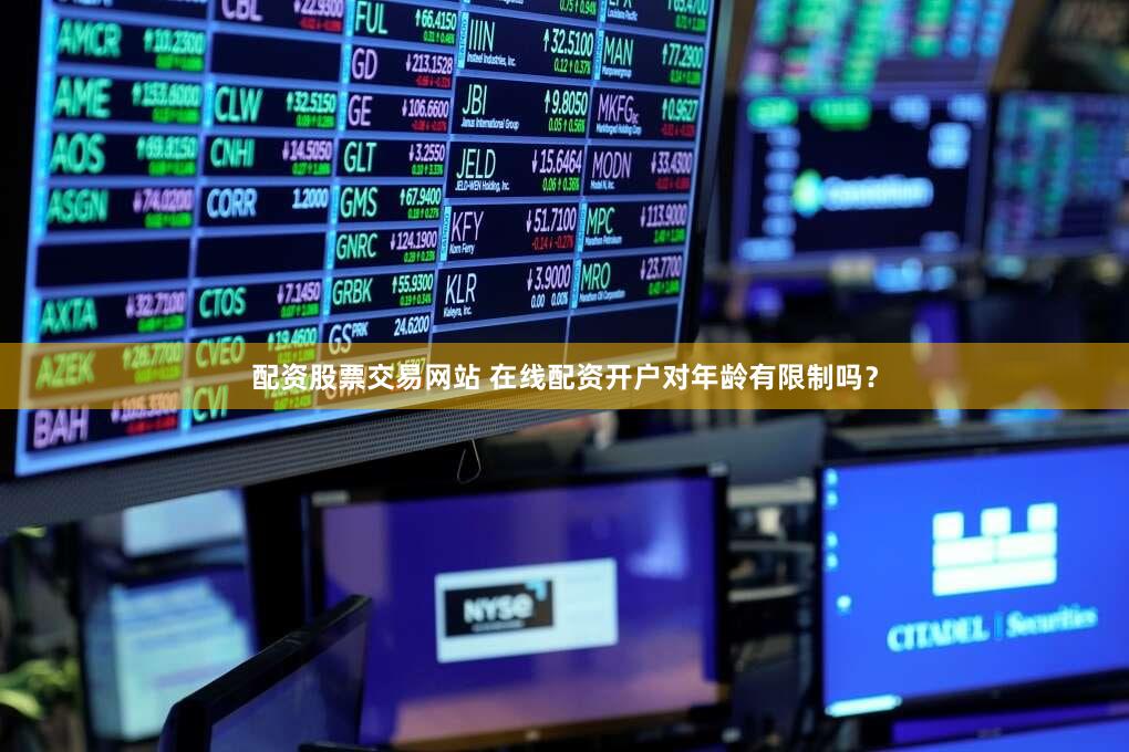 配资股票交易网站 在线配资开户对年龄有限制吗？