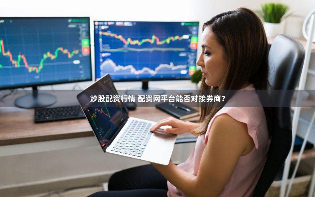 炒股配资行情 配资网平台能否对接券商？