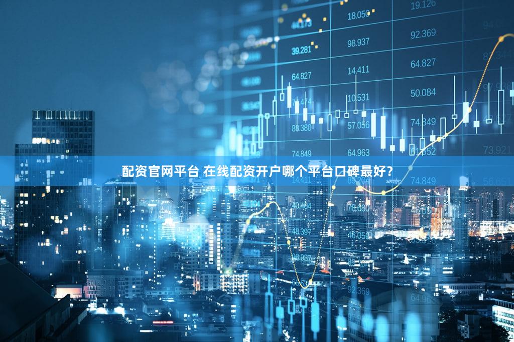 配资官网平台 在线配资开户哪个平台口碑最好？