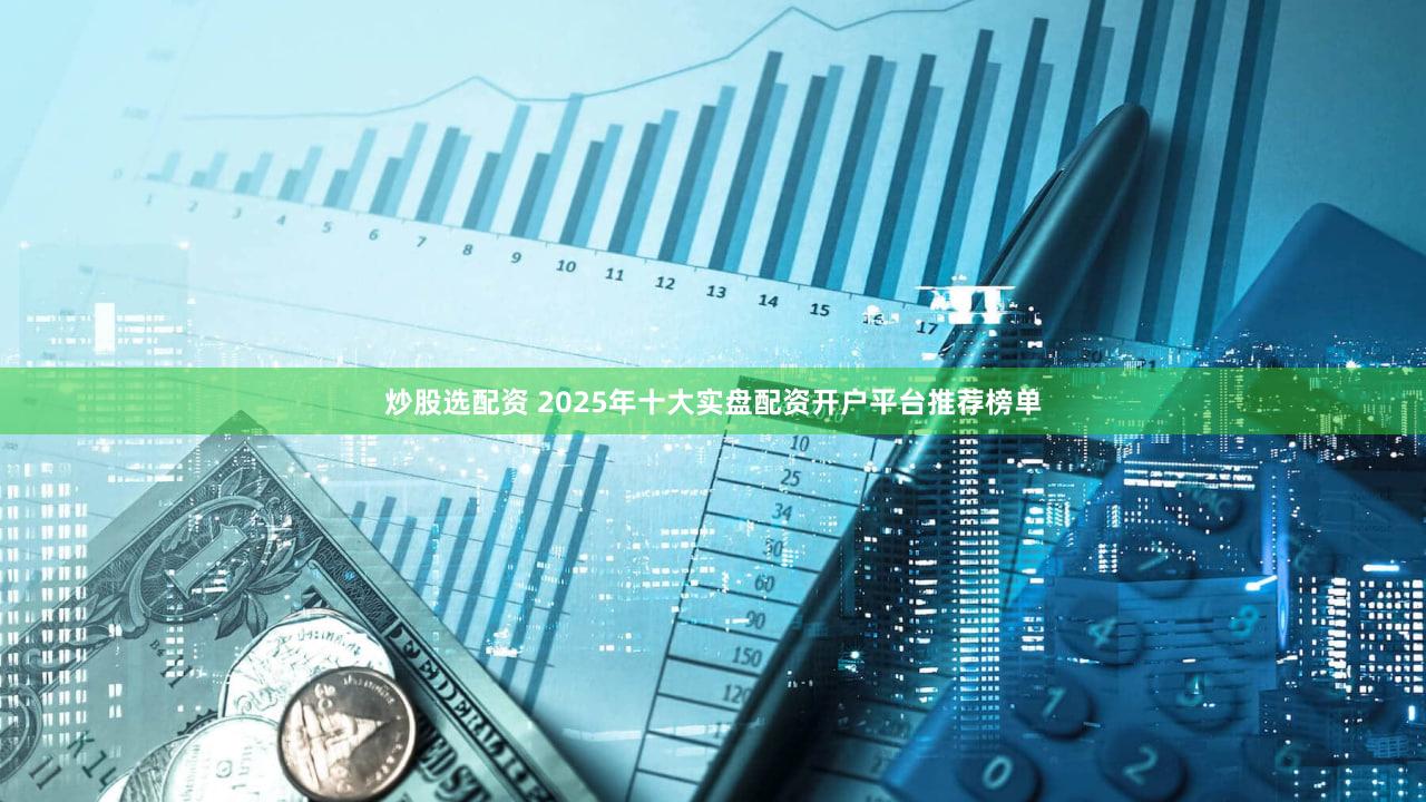炒股选配资 2025年十大实盘配资开户平台推荐榜单