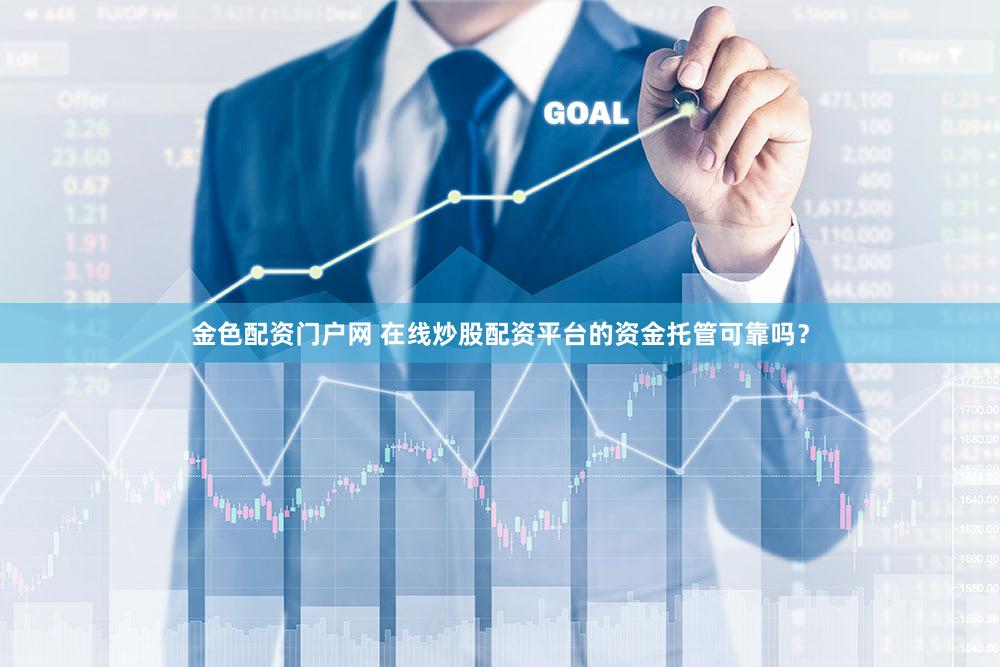 金色配资门户网 在线炒股配资平台的资金托管可靠吗？