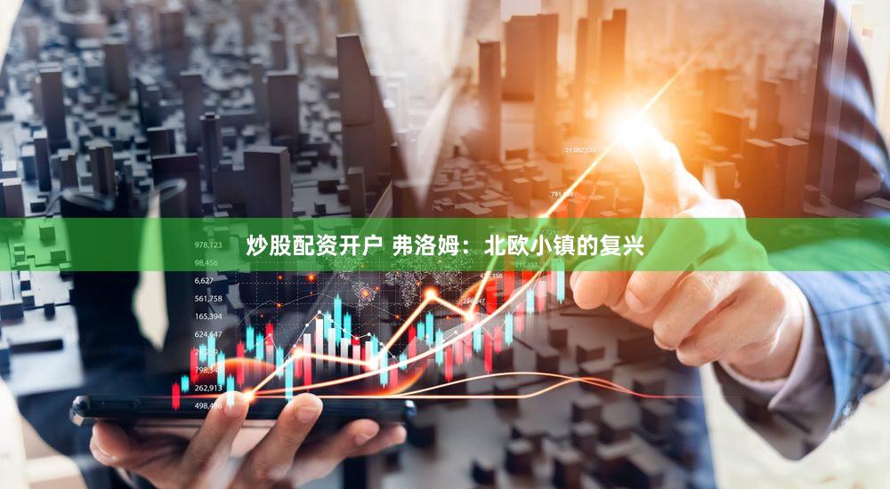 炒股配资开户 弗洛姆：北欧小镇的复兴