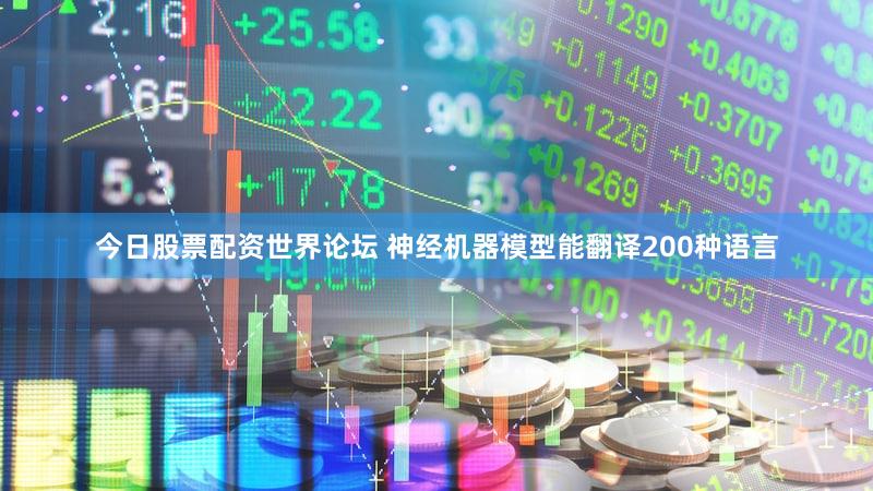 今日股票配资世界论坛 神经机器模型能翻译200种语言