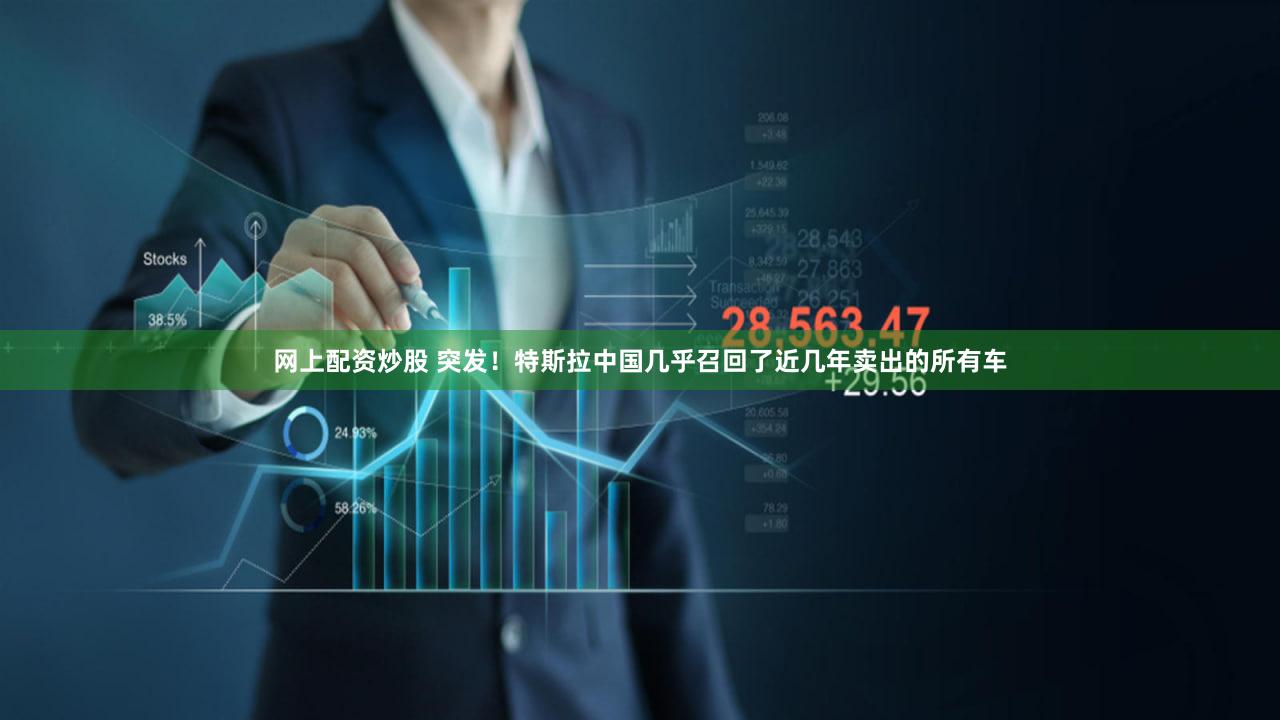 网上配资炒股 突发！特斯拉中国几乎召回了近几年卖出的所有车