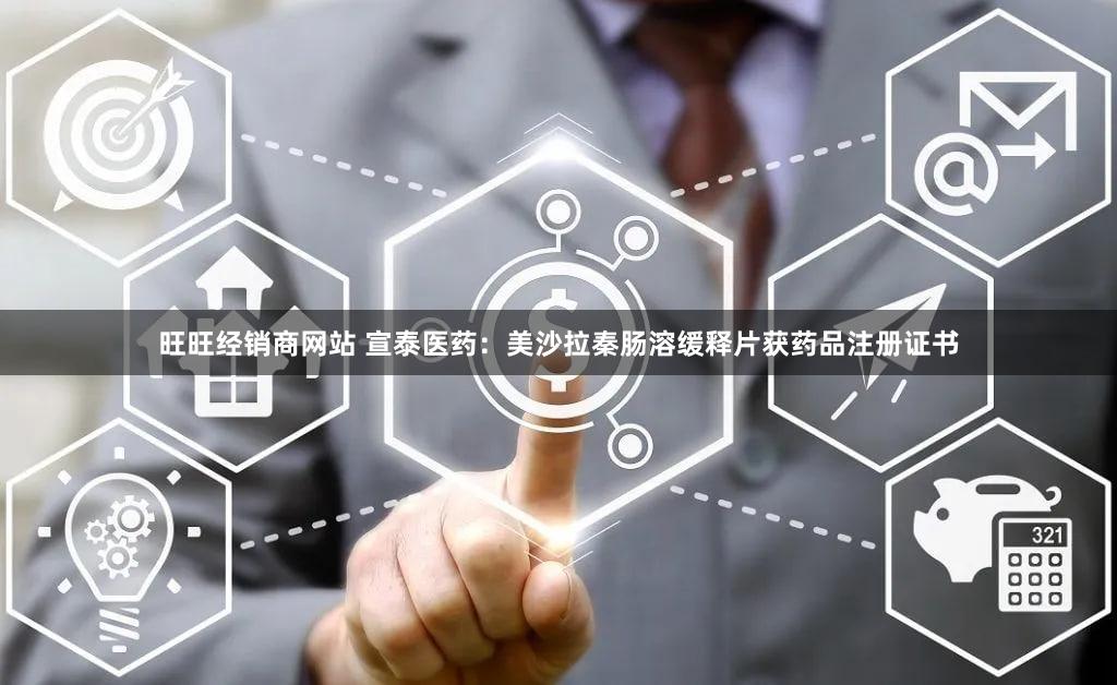 旺旺经销商网站 宣泰医药：美沙拉秦肠溶缓释片获药品注册证书