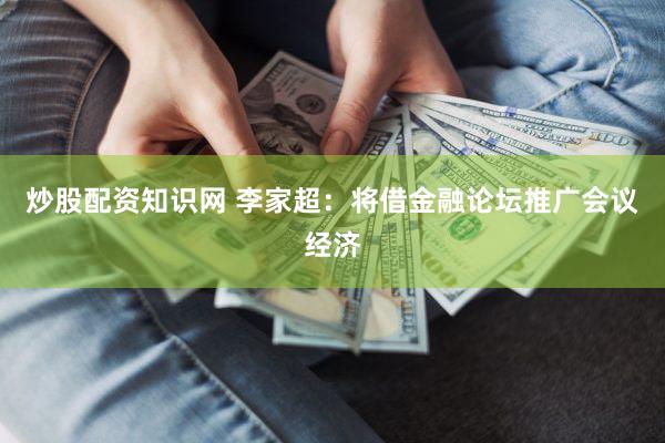 炒股配资知识网 李家超：将借金融论坛推广会议经济