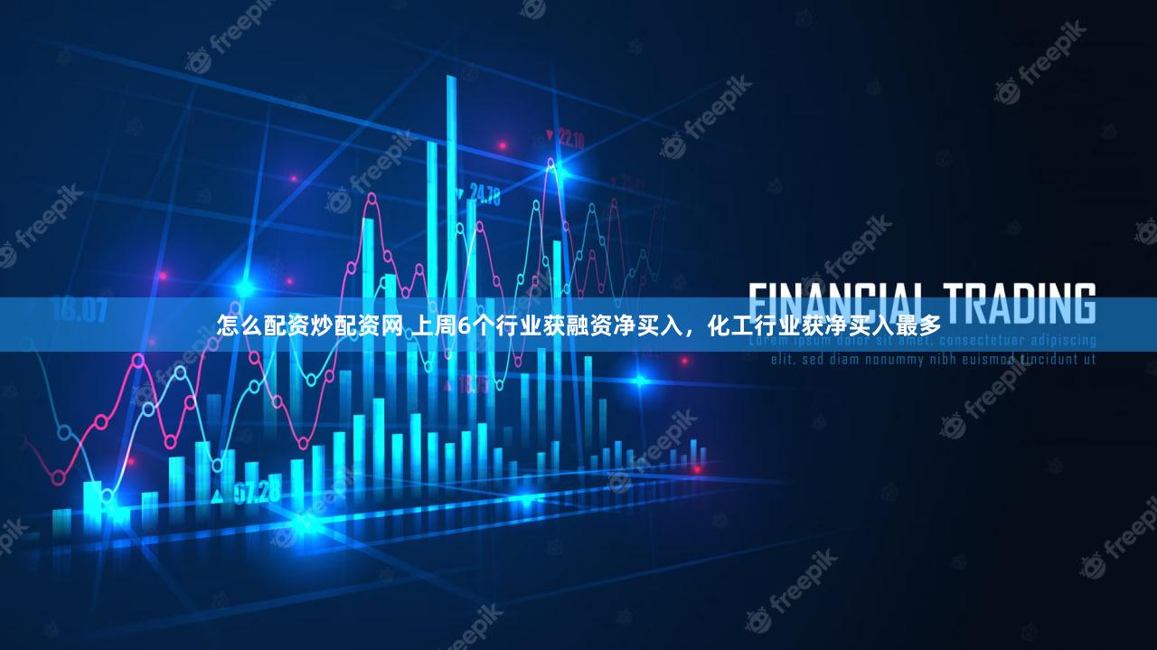怎么配资炒配资网 上周6个行业获融资净买入，化工行业获净买入最多