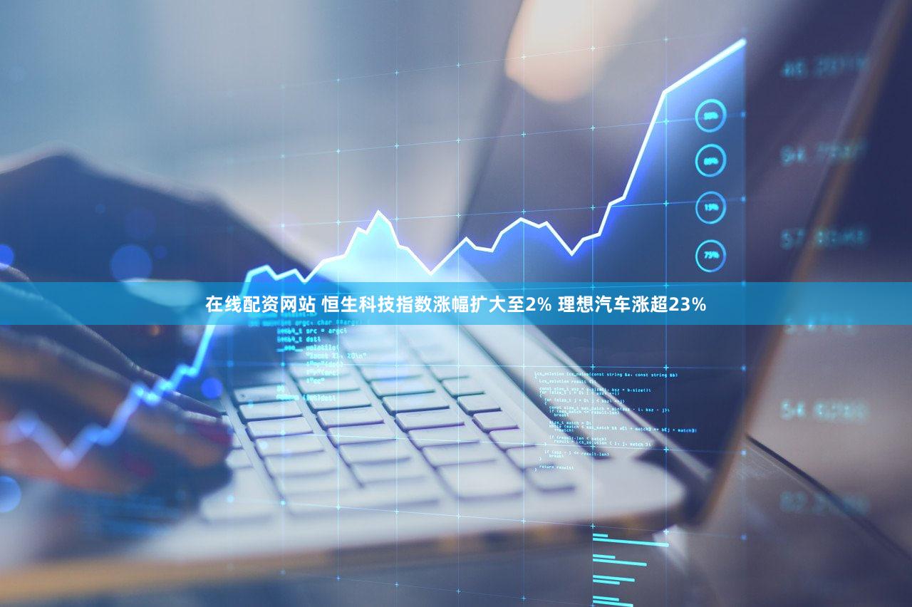 在线配资网站 恒生科技指数涨幅扩大至2% 理想汽车涨超23%