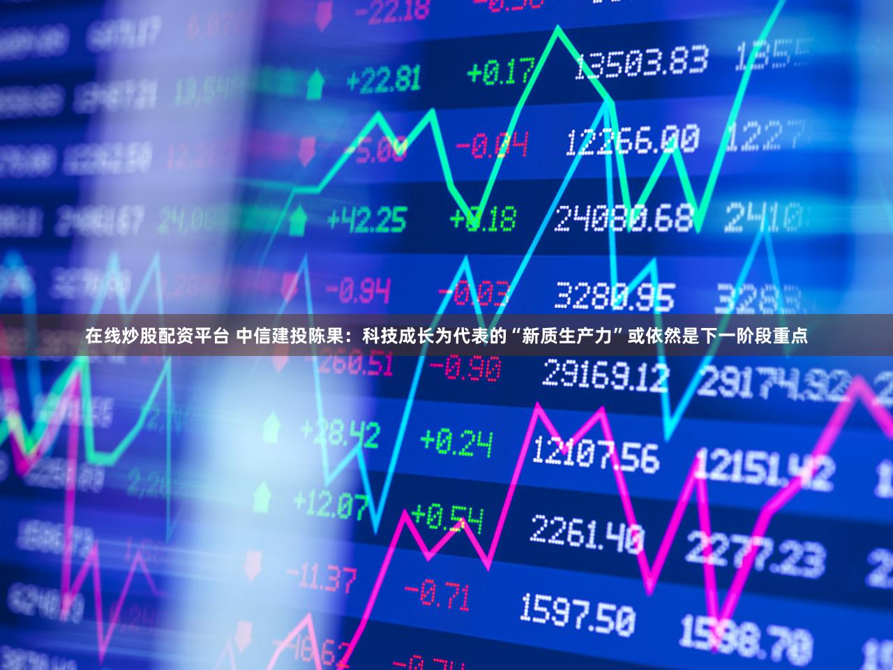在线炒股配资平台 中信建投陈果：科技成长为代表的“新质生产力”或依然是下一阶段重点
