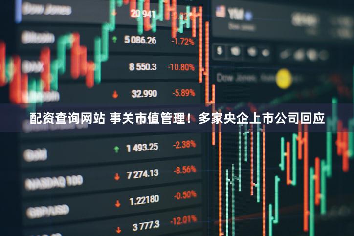 配资查询网站 事关市值管理！多家央企上市公司回应