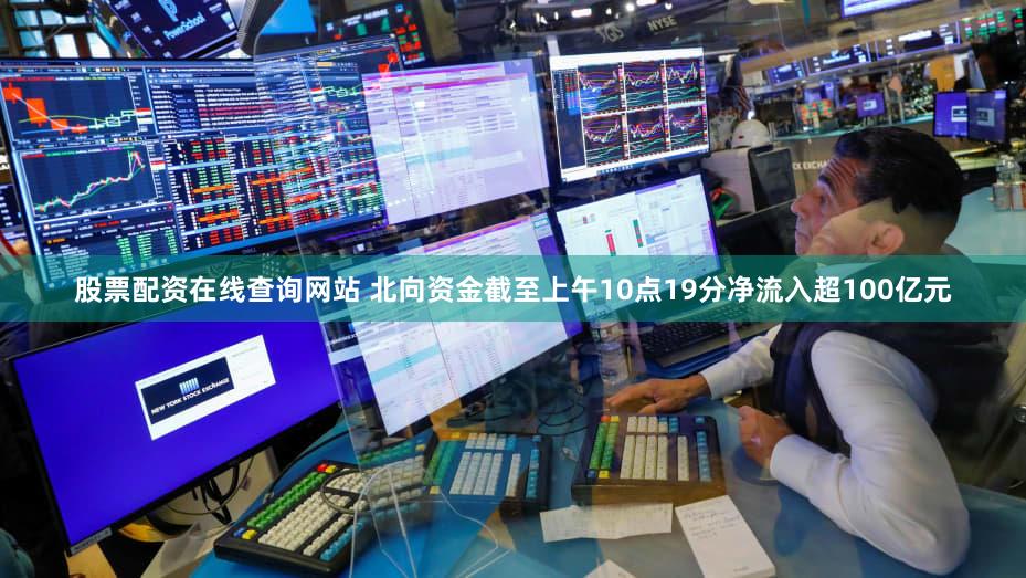 股票配资在线查询网站 北向资金截至上午10点19分净流入超100亿元