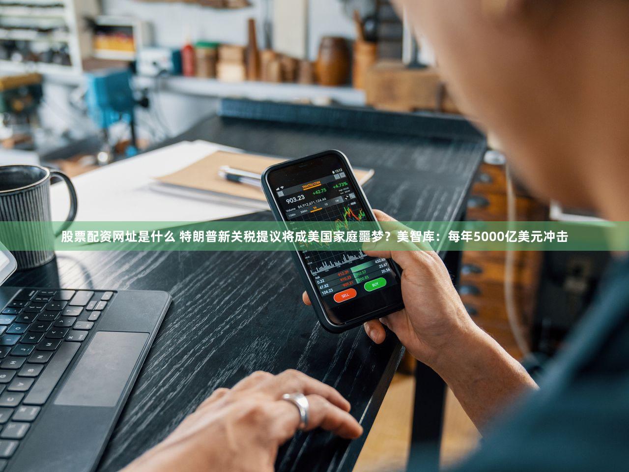 股票配资网址是什么 特朗普新关税提议将成美国家庭噩梦？美智库：每年5000亿美元冲击