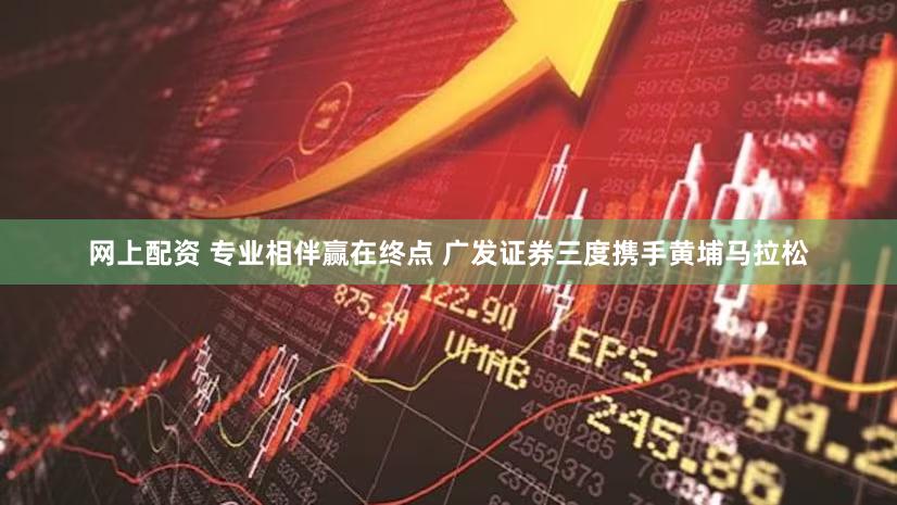 网上配资 专业相伴赢在终点 广发证券三度携手黄埔马拉松