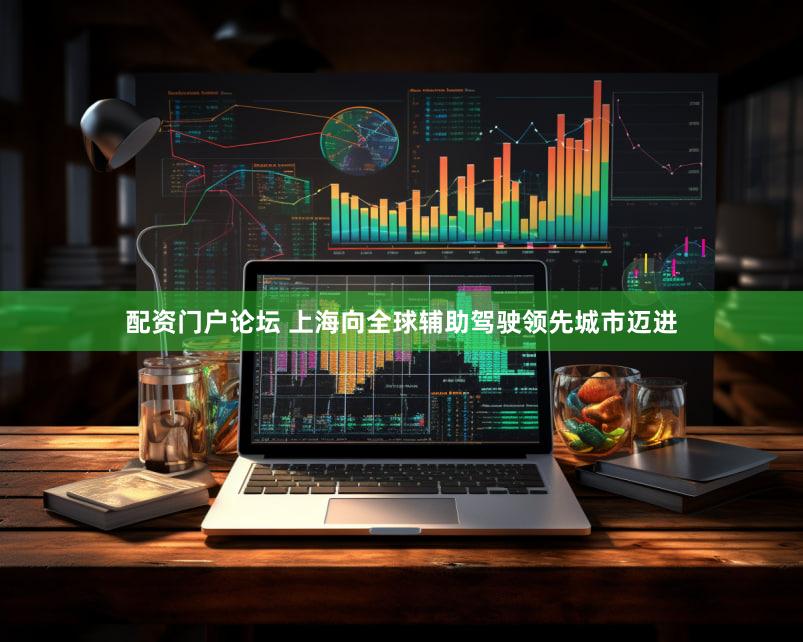 配资门户论坛 上海向全球辅助驾驶领先城市迈进