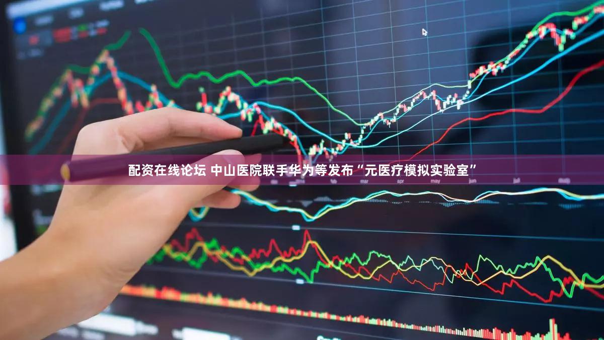 配资在线论坛 中山医院联手华为等发布“元医疗模拟实验室”