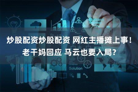 炒股配资炒股配资 网红主播摊上事！老干妈回应 马云也要入局？