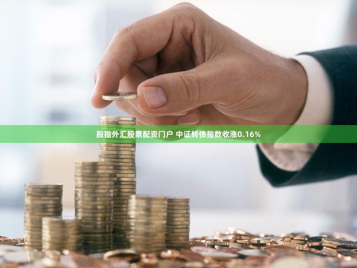 股指外汇股票配资门户 中证转债指数收涨0.16%
