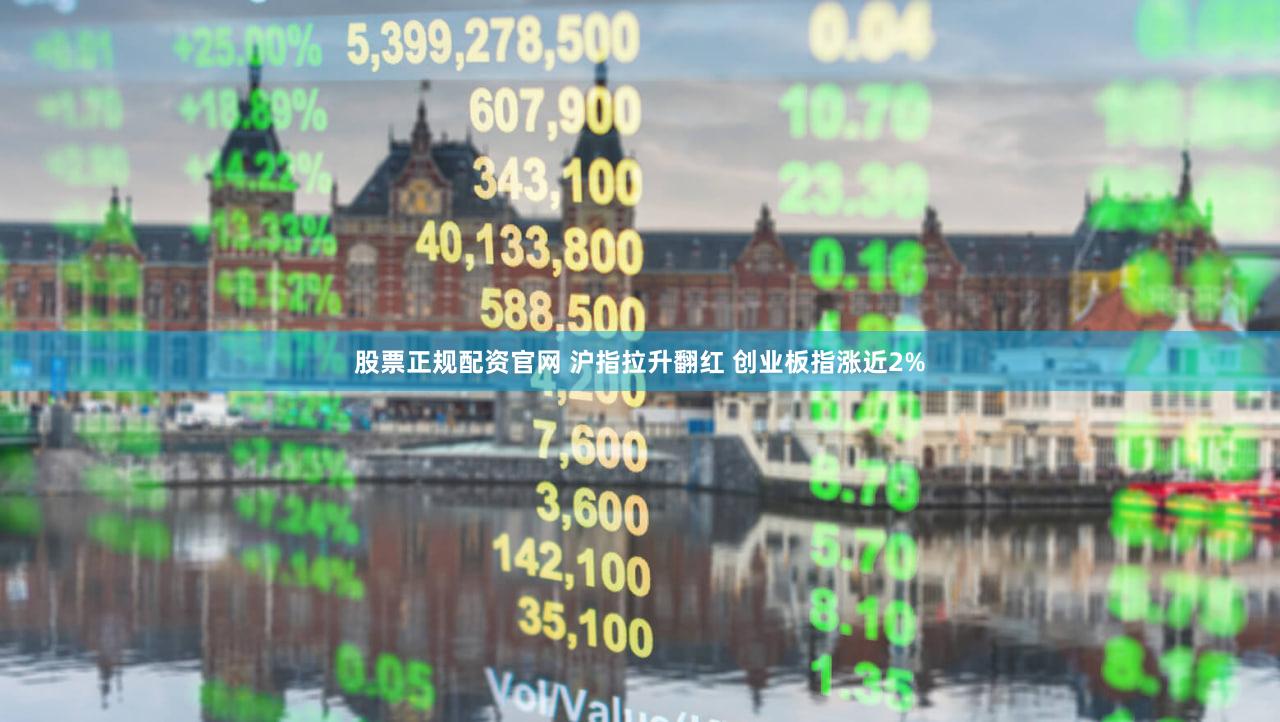 股票正规配资官网 沪指拉升翻红 创业板指涨近2%