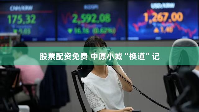 股票配资免费 中原小城“换道”记