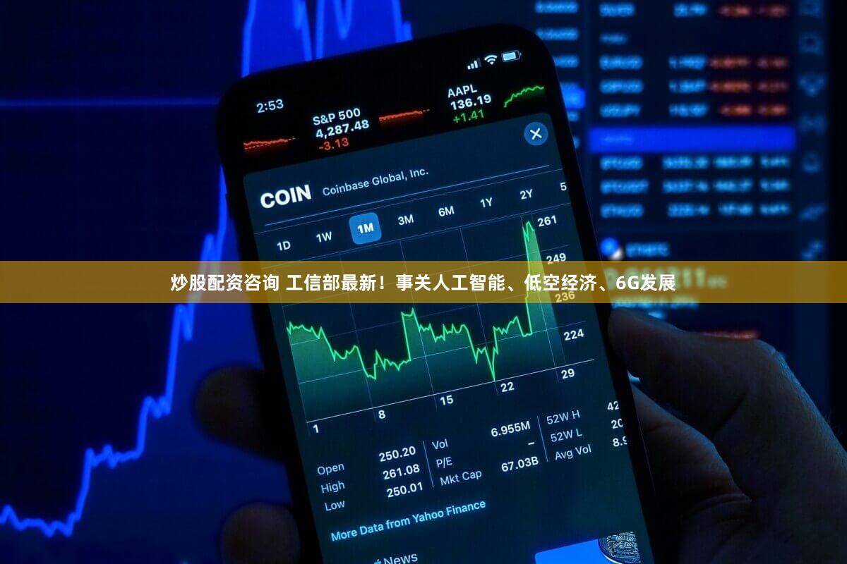 炒股配资咨询 工信部最新！事关人工智能、低空经济、6G发展