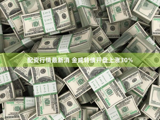 配资行情最新消 金威转债开盘上涨30%