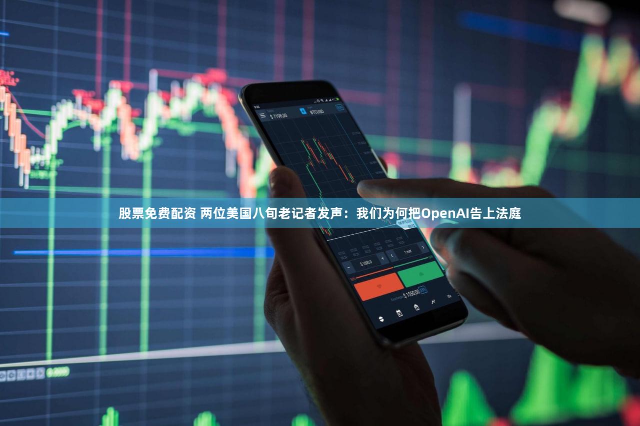 股票免费配资 两位美国八旬老记者发声:我们为何把OpenAI告上法庭