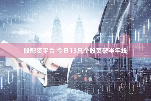 股配资平台 今日13只个股突破半年线
