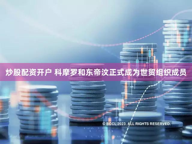 炒股配资开户 科摩罗和东帝汶正式成为世贸组织成员