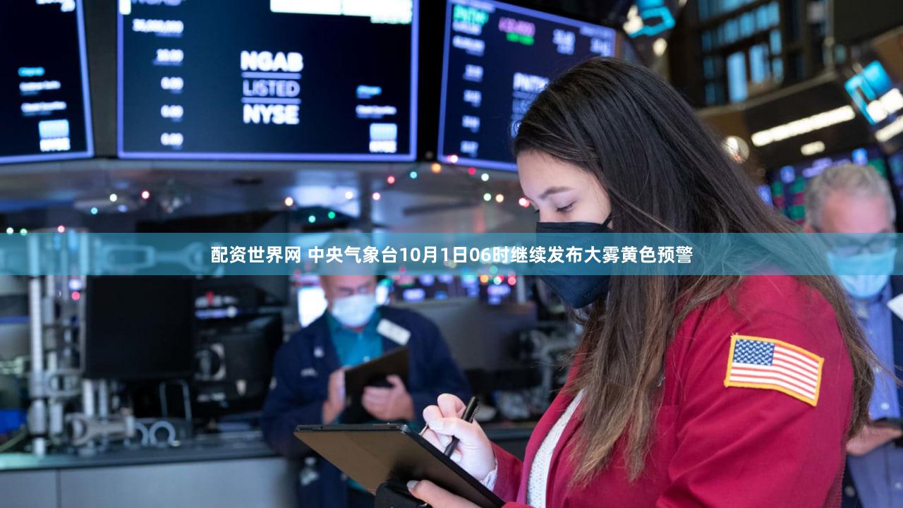配资世界网 中央气象台10月1日06时继续发布大雾黄色预警