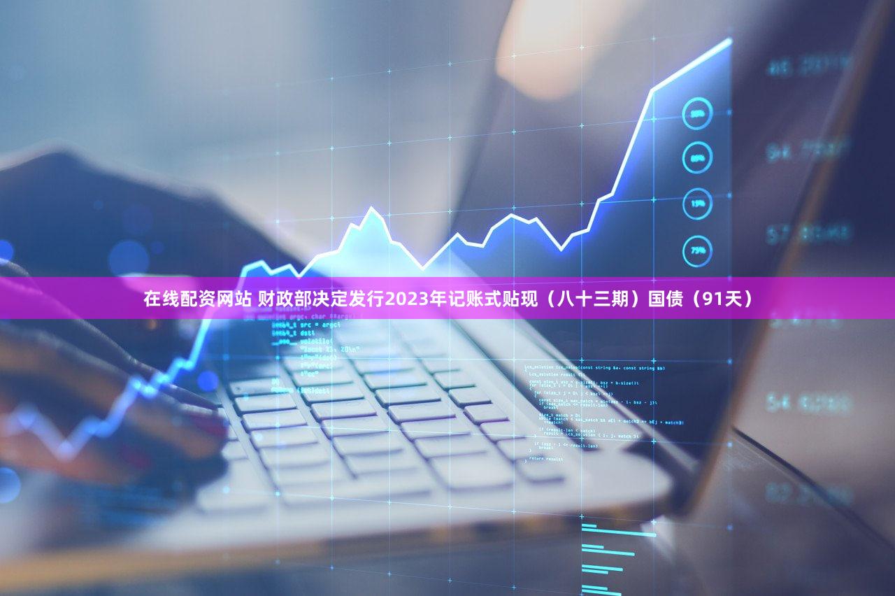 在线配资网站 财政部决定发行2023年记账式贴现（八十三期）国债（91天）