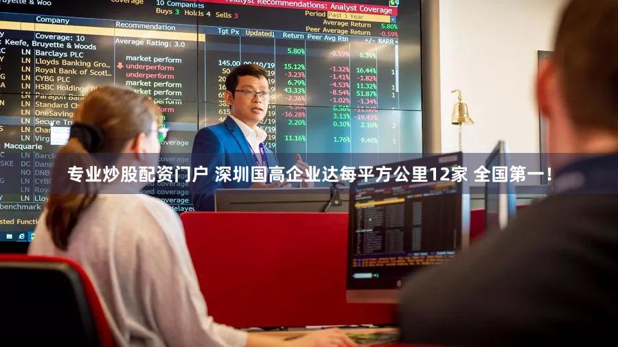 专业炒股配资门户 深圳国高企业达每平方公里12家 全国第一！