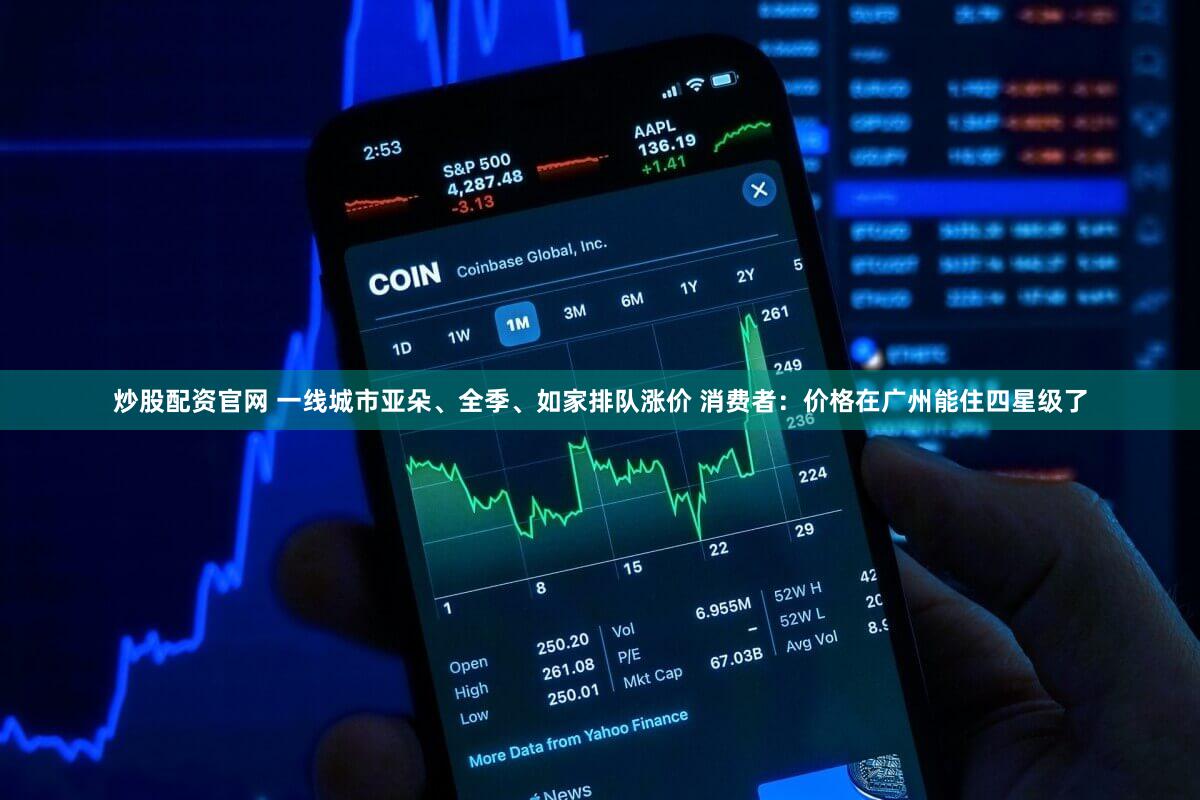 炒股配资官网 一线城市亚朵、全季、如家排队涨价 消费者：价格在广州能住四星级了