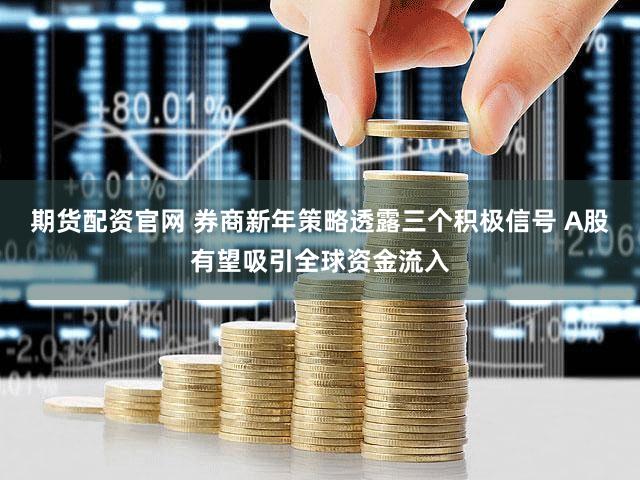 期货配资官网 券商新年策略透露三个积极信号 A股有望吸引全球资金流入