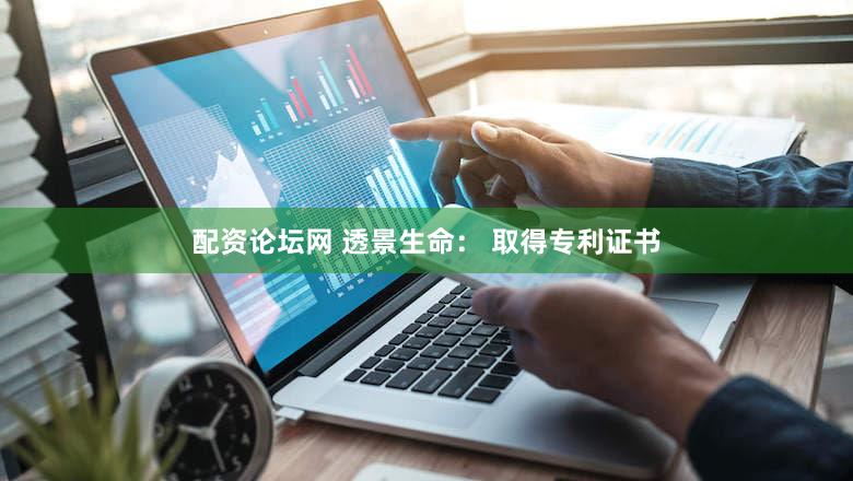 配资论坛网 透景生命： 取得专利证书